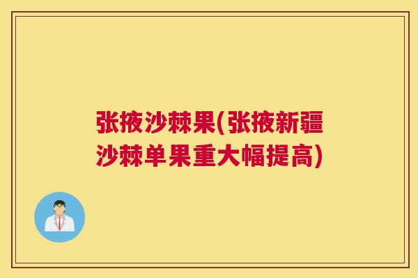 张掖沙棘果(张掖新疆沙棘单果重大幅提高)