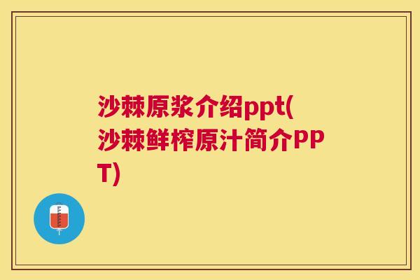 沙棘原浆介绍ppt(沙棘鲜榨原汁简介PPT)