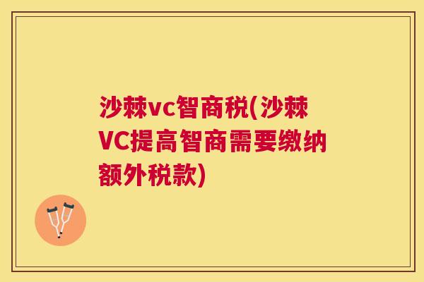 沙棘vc智商税(沙棘VC提高智商需要缴纳额外税款)