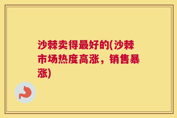 沙棘卖得最好的(沙棘市场热度高涨，销售暴涨)