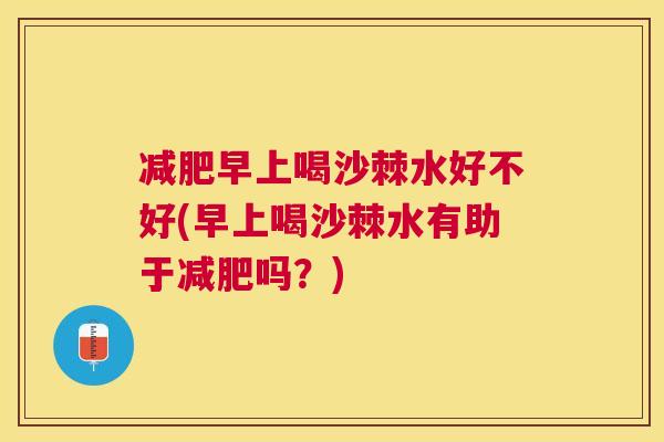 减肥早上喝沙棘水好不好(早上喝沙棘水有助于减肥吗？)