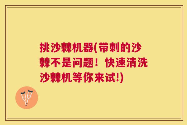 挑沙棘机器(带刺的沙棘不是问题！快速清洗沙棘机等你来试!)