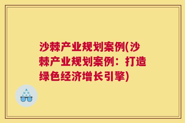 沙棘产业规划案例(沙棘产业规划案例：打造绿色经济增长引擎)