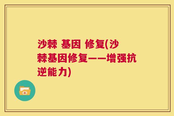 沙棘 基因 修复(沙棘基因修复——增强抗逆能力)