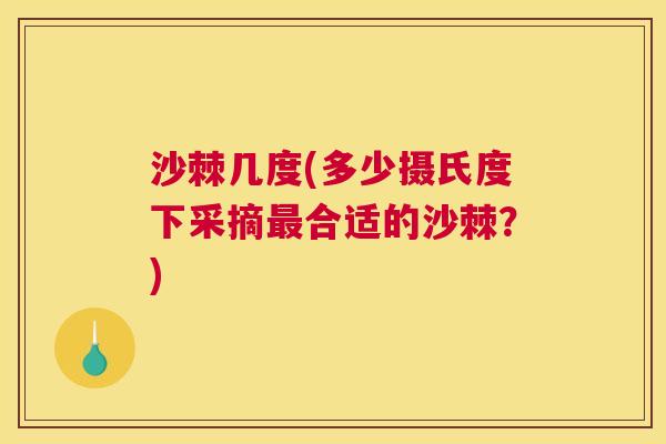 沙棘几度(多少摄氏度下采摘合适的沙棘？)