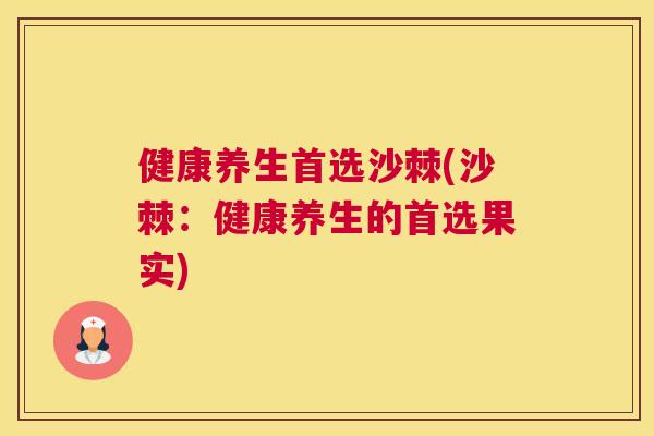 健康养生首选沙棘(沙棘：健康养生的首选果实)