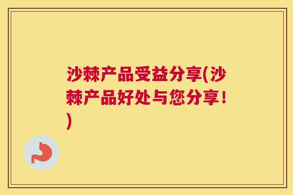 沙棘产品受益分享(沙棘产品好处与您分享！)