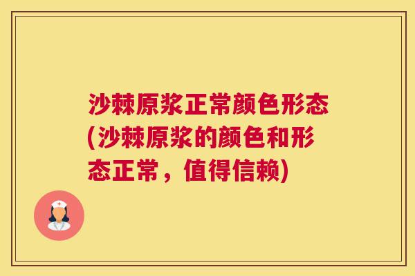 沙棘原浆正常颜色形态(沙棘原浆的颜色和形态正常，值得信赖)