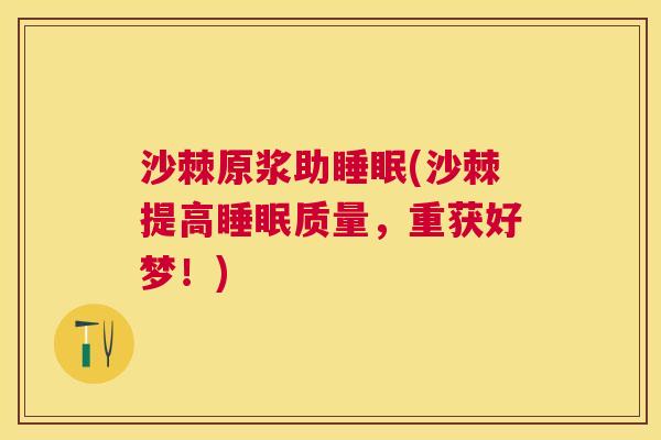 沙棘原浆助睡眠(沙棘提高睡眠质量，重获好梦！)