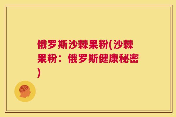 俄罗斯沙棘果粉(沙棘果粉：俄罗斯健康秘密)