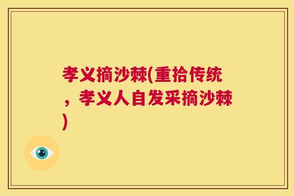 孝义摘沙棘(重拾传统，孝义人自发采摘沙棘)