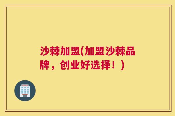 沙棘加盟(加盟沙棘品牌,创业好选择!) 沙棘加盟(加盟沙棘品牌,创业好选择!)