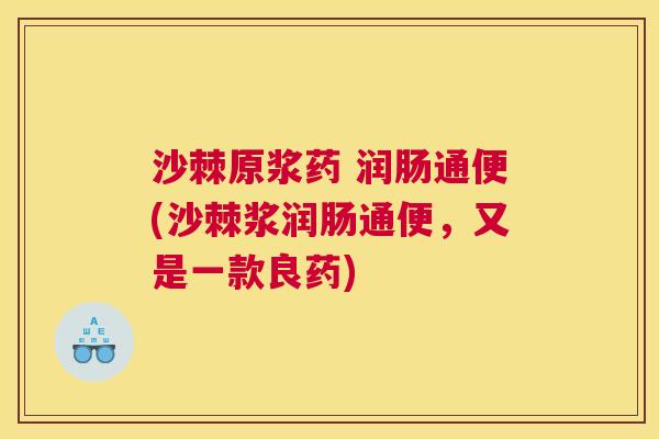 沙棘原浆药 润肠通便(沙棘浆润肠通便，又是一款良药)
