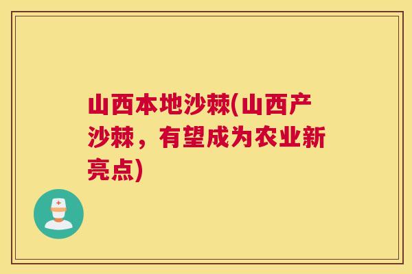 山西本地沙棘(山西产沙棘,有望成为农业新亮点) 山西本地沙棘(山西产沙棘,有望成为农业新亮点)