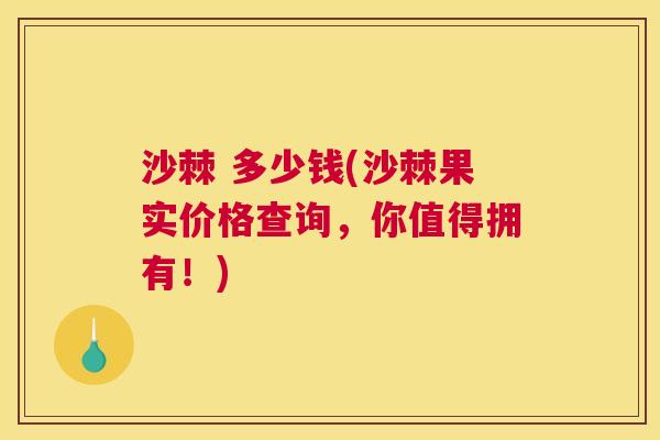 沙棘 多少钱(沙棘果实价格查询，你值得拥有！)