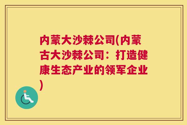 内蒙大沙棘公司(内蒙古大沙棘公司：打造健康生态产业的领军企业)