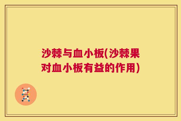 沙棘与血小板(沙棘果对血小板有益的作用)