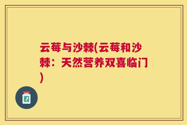 云莓与沙棘(云莓和沙棘：天然营养双喜临门)