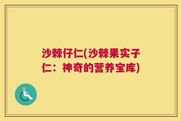 沙棘仔仁(沙棘果实子仁：神奇的营养宝库)