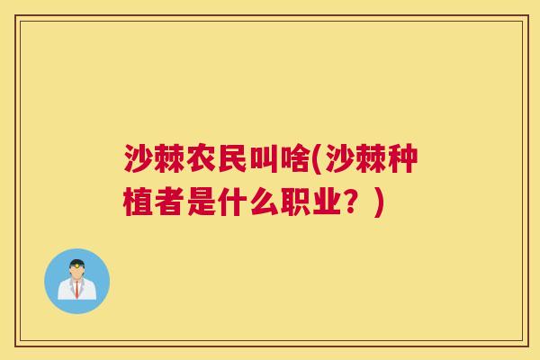 沙棘农民叫啥(沙棘种植者是什么职业？)