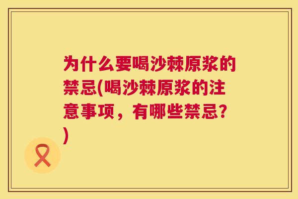 为什么要喝沙棘原浆的禁忌(喝沙棘原浆的注意事项,有哪些禁忌?)