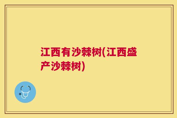 江西有沙棘树(江西盛产沙棘树)