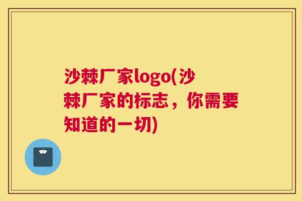 沙棘厂家logo(沙棘厂家的标志，你需要知道的一切)