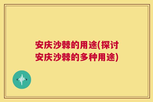 安庆沙棘的用途(探讨安庆沙棘的多种用途)