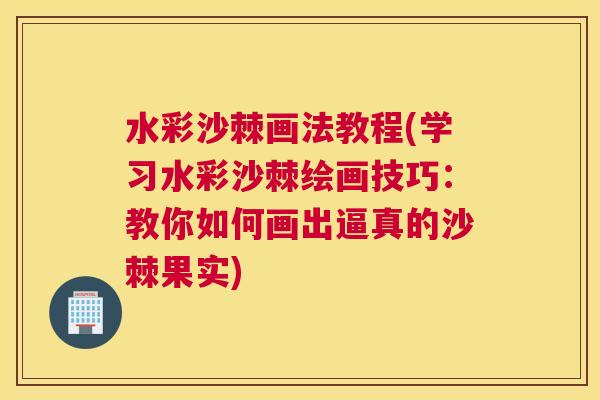 水彩沙棘画法教程(学习水彩沙棘绘画技巧：教你如何画出逼真的沙棘果实)
