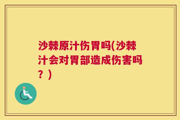 沙棘原汁伤胃吗(沙棘汁会对胃部造成伤害吗？)