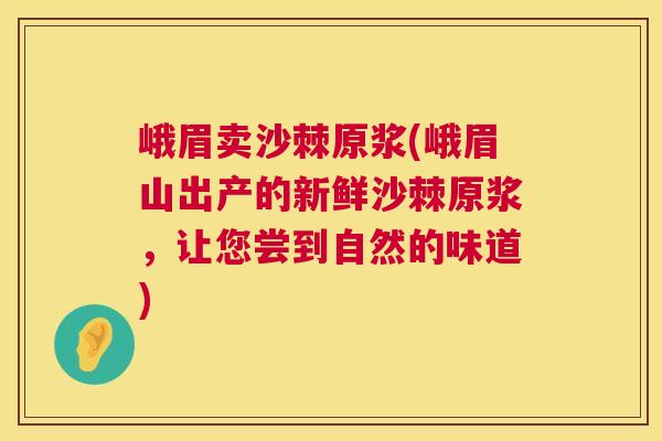 峨眉卖沙棘原浆(峨眉山出产的新鲜沙棘原浆，让您尝到自然的味道)