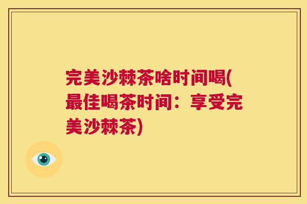 完美沙棘茶啥时间喝(最佳喝茶时间：享受完美沙棘茶)