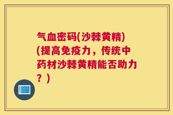 气血密码(沙棘黄精)(提高免疫力，传统中药材沙棘黄精能否助力？)