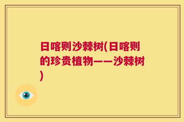 日喀则沙棘树(日喀则的珍贵植物——沙棘树)