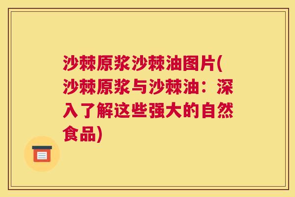 沙棘原浆沙棘油图片(沙棘原浆与沙棘油：深入了解这些强大的自然食品)