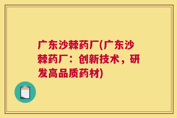 广东沙棘药厂(广东沙棘药厂：创新技术，研发高品质药材)