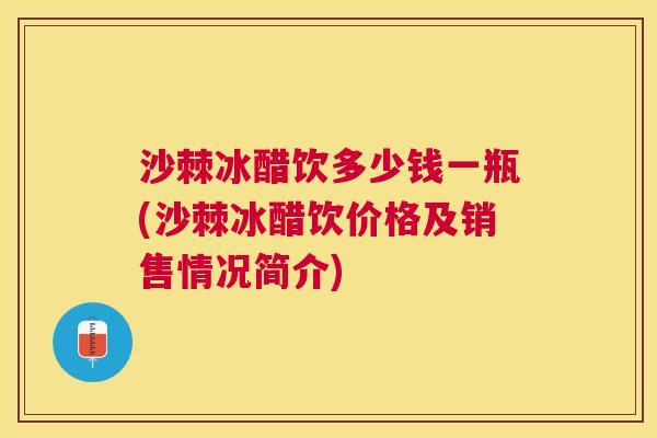 沙棘冰醋饮多少钱一瓶(沙棘冰醋饮价格及销售情况简介)
