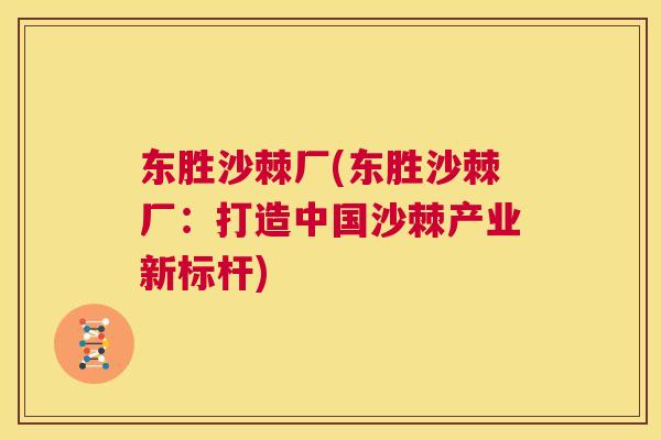 东胜沙棘厂(东胜沙棘厂：打造中国沙棘产业新标杆)