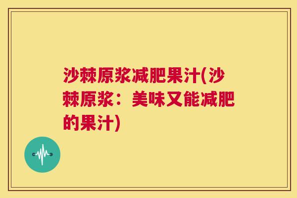 沙棘原浆减肥果汁(沙棘原浆：美味又能减肥的果汁)