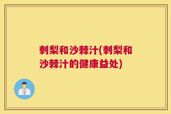刺梨和沙棘汁(刺梨和沙棘汁的健康益处)