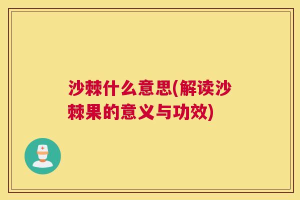 沙棘什么意思(解读沙棘果的意义与功效)