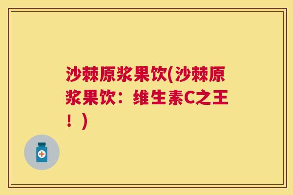 沙棘原浆果饮(沙棘原浆果饮：维生素C之王！)