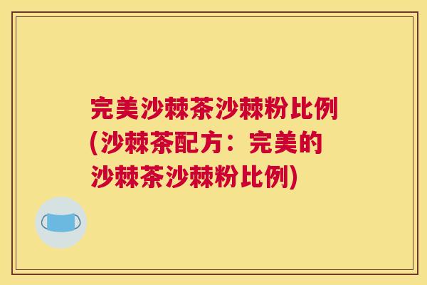 完美沙棘茶沙棘粉比例(沙棘茶配方：完美的沙棘茶沙棘粉比例)