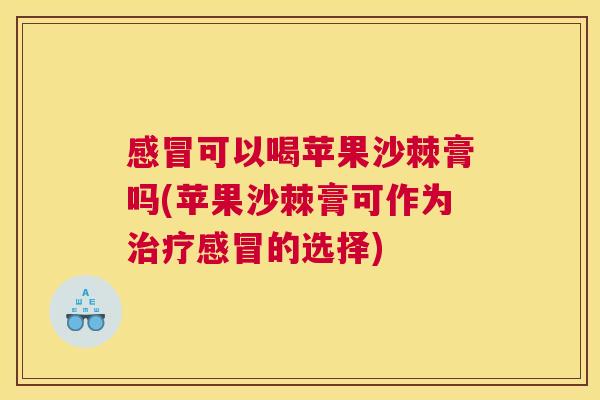 感冒可以喝苹果沙棘膏吗(苹果沙棘膏可作为治疗感冒的选择)