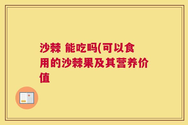 沙棘 能吃吗(可以食用的沙棘果及其营养价值