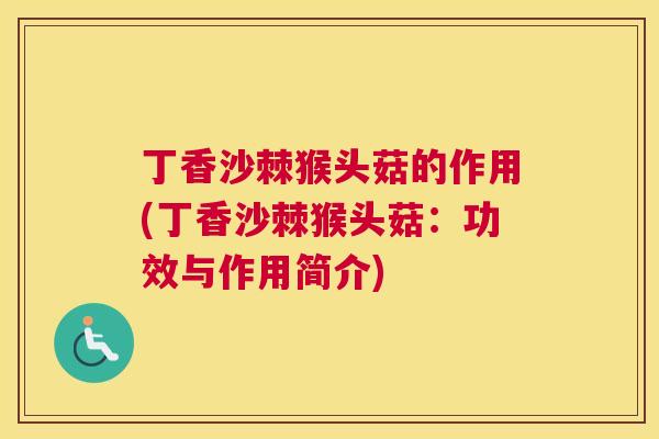 丁香沙棘猴头菇的作用(丁香沙棘猴头菇：功效与作用简介)