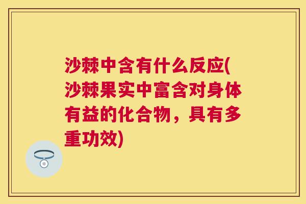 沙棘中含有什么反应(沙棘果实中富含对身体有益的化合物，具有多重功效)