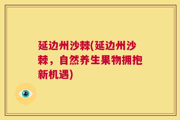 延边州沙棘(延边州沙棘，自然养生果物拥抱新机遇)