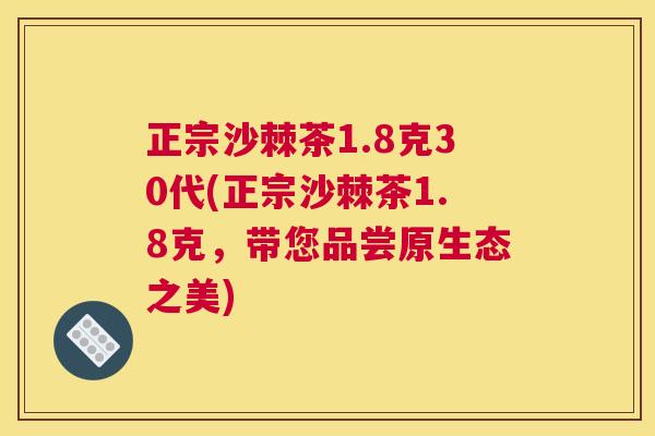 正宗沙棘茶1.8克30代(正宗沙棘茶1.8克，带您品尝原生态之美)