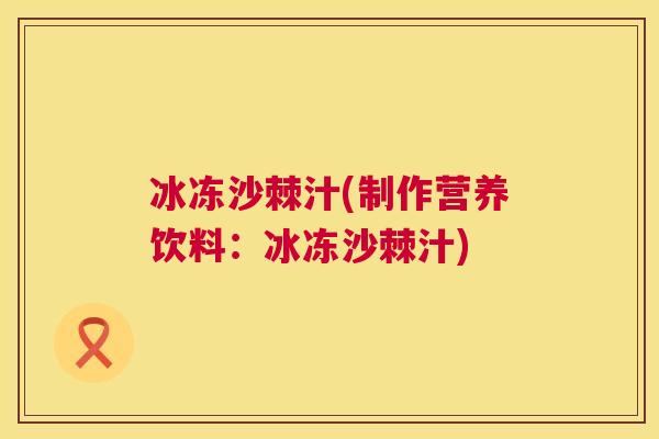 冰冻沙棘汁(制作营养饮料：冰冻沙棘汁)